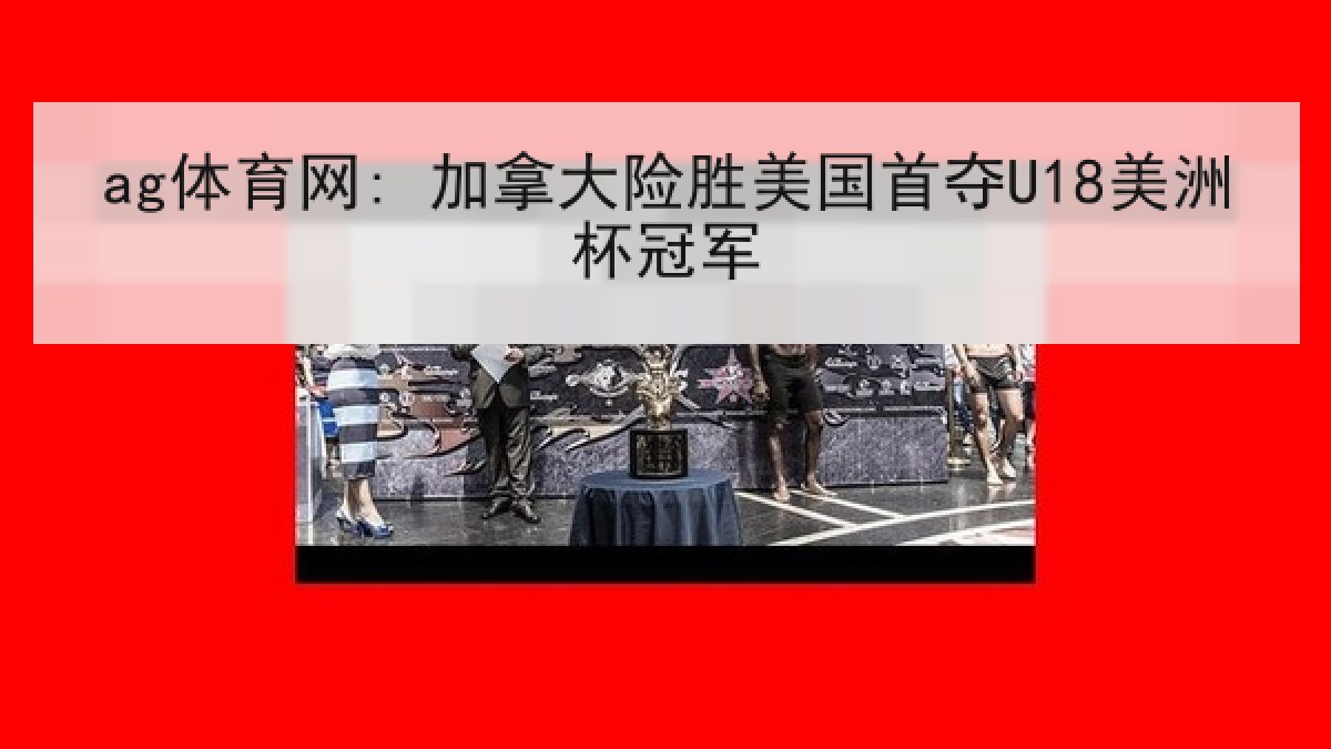 ag体育网: 加拿大险胜美国首夺U18美洲杯冠军
