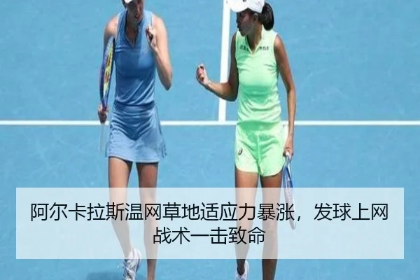 阿尔卡拉斯温网草地适应力暴涨，发球上网战术一击致命