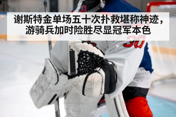 谢斯特金单场五十次扑救堪称神迹，游骑兵加时险胜尽显冠军本色