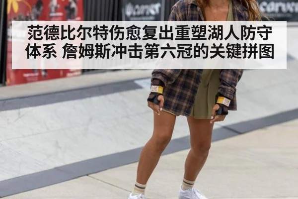 范德比尔特伤愈复出重塑湖人防守体系 詹姆斯冲击第六冠的关键拼图